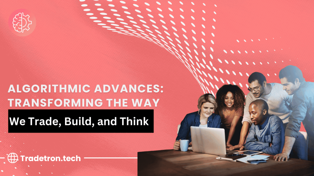 Algorithmic Advances: Transforming the Way We Trade, Build, and Think